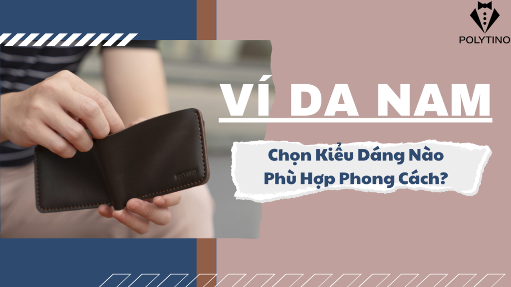 Ví Da Nam: Chọn Kiểu Dáng Nào Phù Hợp Phong Cách?